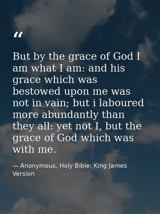 But by the grace of God I am what I am: and his grace which was bestowed upon me was not in vain; but i laboured more ab — Anonymous, Holy Bible: King James Version