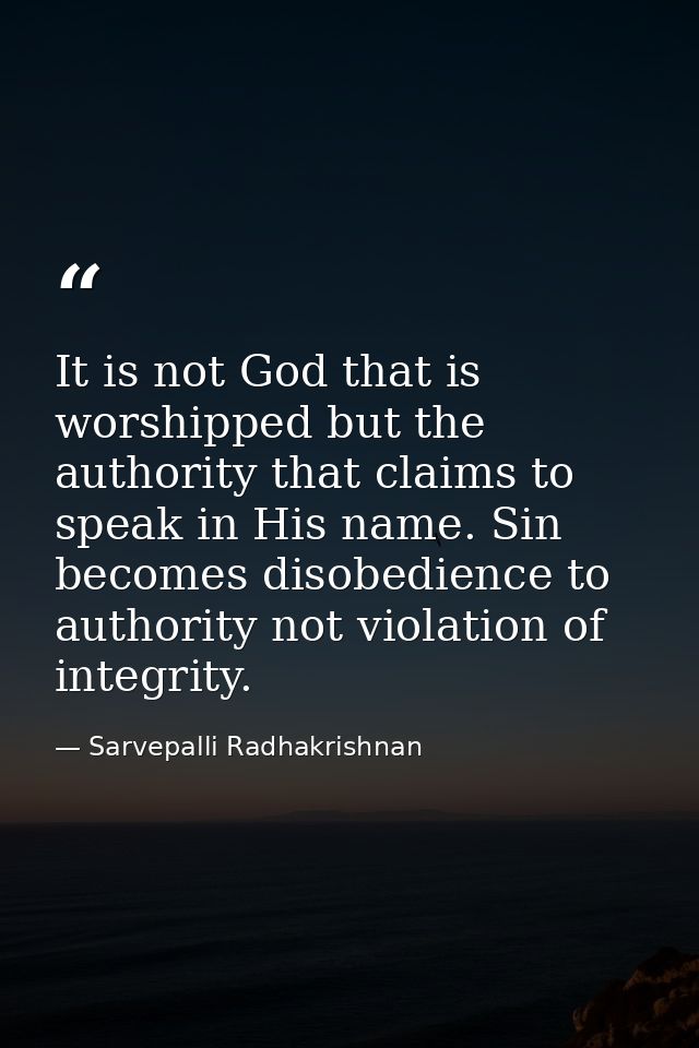 It is not God that is worshipped but the authority that claims to speak in His name. Sin becomes disobedience to authori — Sarvepalli Radhakrishnan