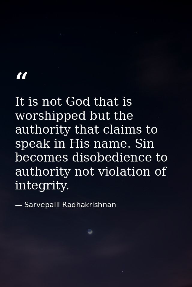 It is not God that is worshipped but the authority that claims to speak in His name. Sin becomes disobedience to authori — Sarvepalli Radhakrishnan