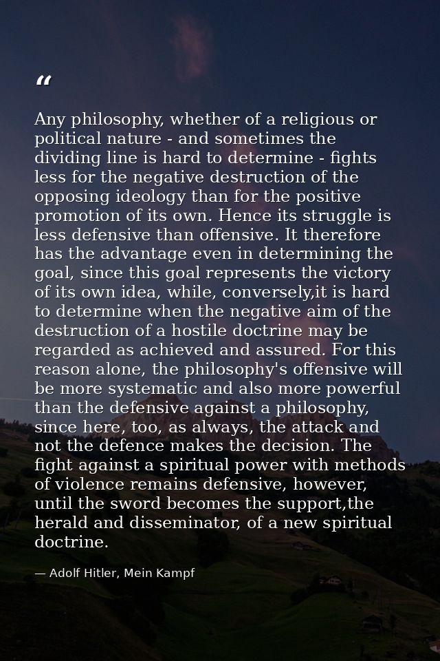 Any philosophy, whether of a religious or political nature - and sometimes the dividing line is hard to determine - figh — Adolf Hitler, Mein Kampf