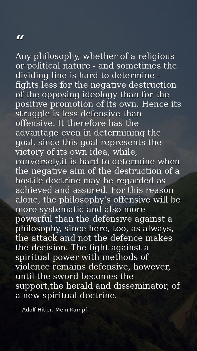 Any philosophy, whether of a religious or political nature - and sometimes the dividing line is hard to determine - figh — Adolf Hitler, Mein Kampf