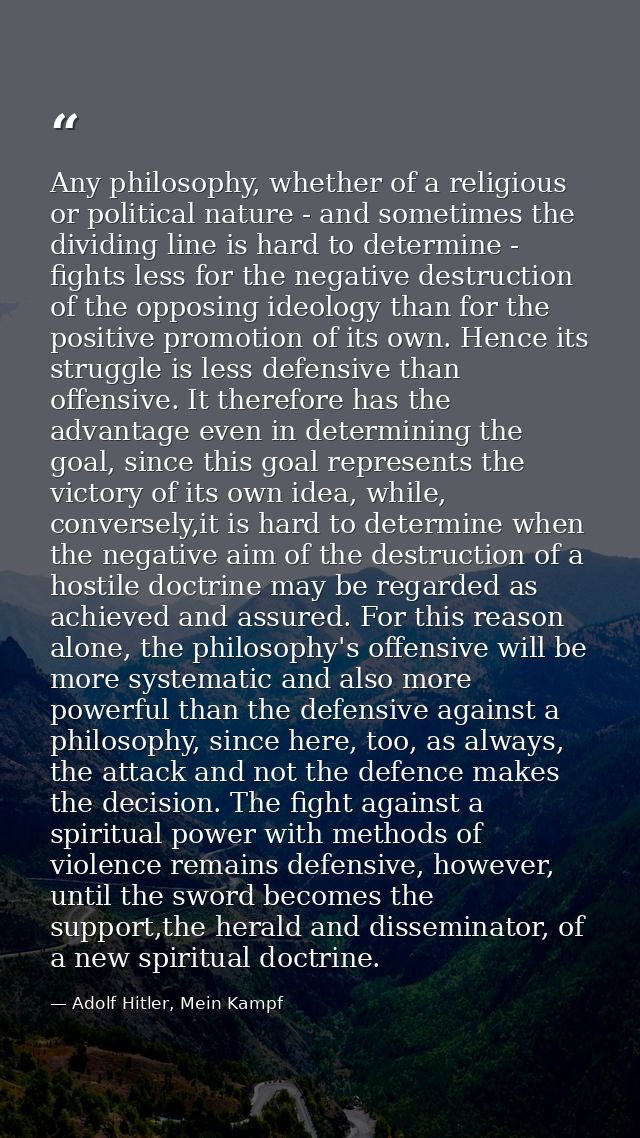 Any philosophy, whether of a religious or political nature - and sometimes the dividing line is hard to determine - figh — Adolf Hitler, Mein Kampf