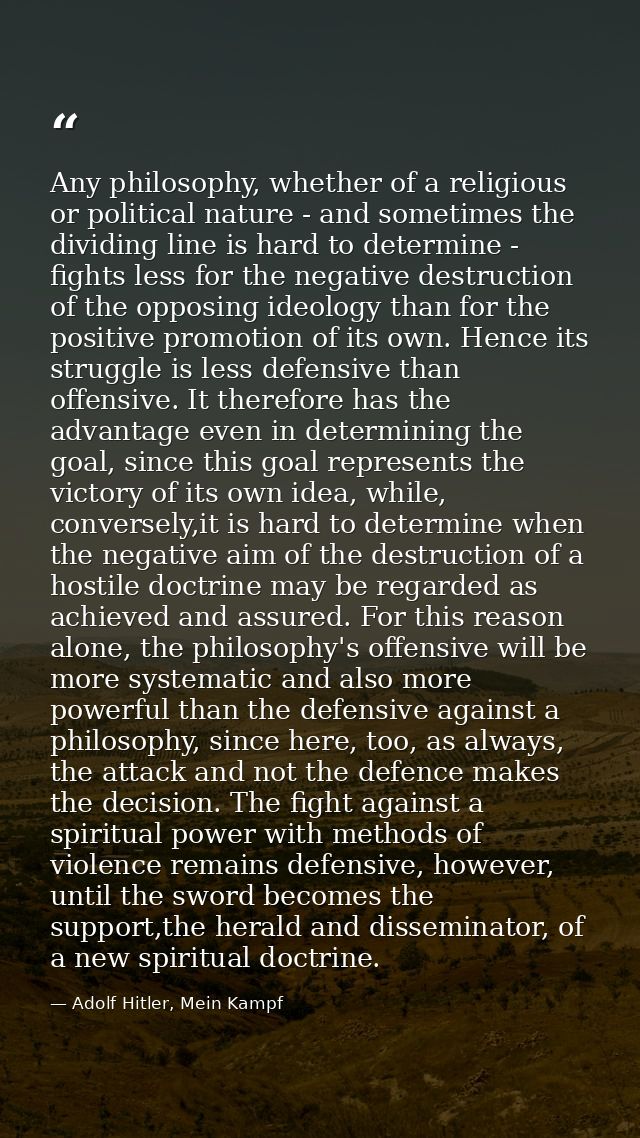 Any philosophy, whether of a religious or political nature - and sometimes the dividing line is hard to determine - figh — Adolf Hitler, Mein Kampf