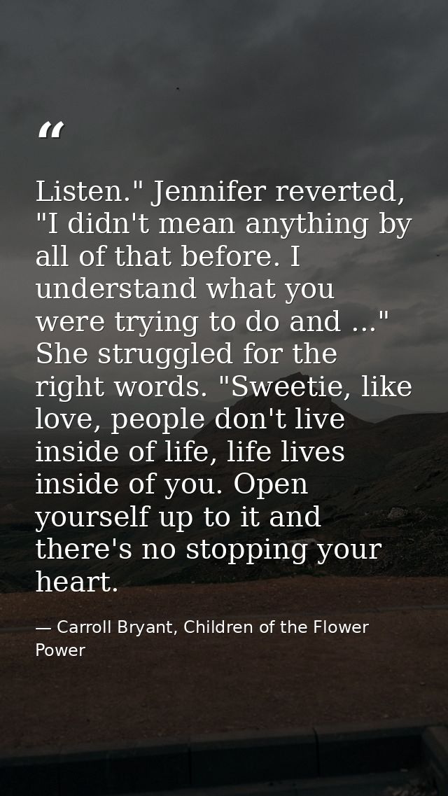 Listen." Jennifer reverted, "I didn't mean anything by all of that before. I understand what you were trying to do and . — Carroll Bryant, Children of the Flower Power