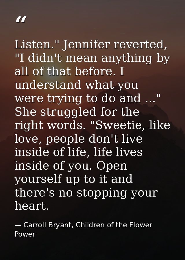 Listen." Jennifer reverted, "I didn't mean anything by all of that before. I understand what you were trying to do and . — Carroll Bryant, Children of the Flower Power