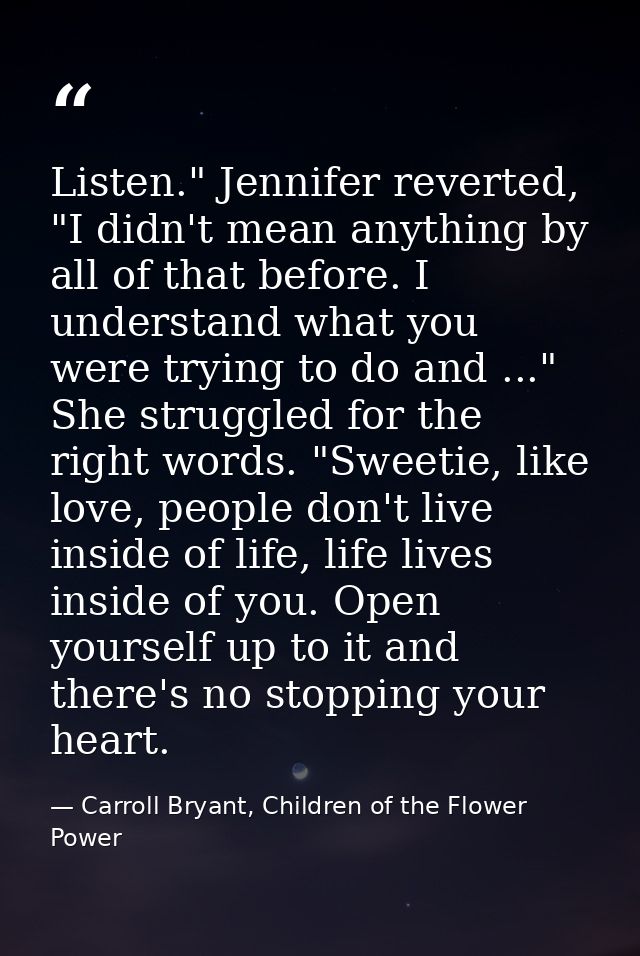 Listen." Jennifer reverted, "I didn't mean anything by all of that before. I understand what you were trying to do and . — Carroll Bryant, Children of the Flower Power