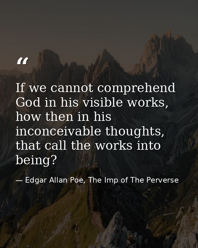 If we cannot comprehend God in his visible works, how then in his inconceivable thoughts, that call the works into being — Edgar Allan Poe, The Imp of The Perverse