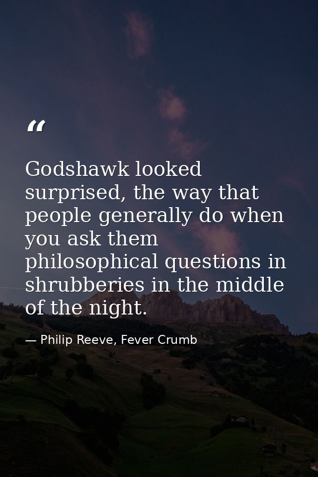 Godshawk looked surprised, the way that people generally do when you ask them philosophical questions in shrubberies in  — Philip Reeve, Fever Crumb