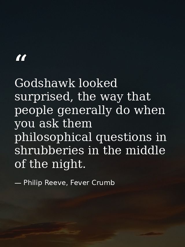 Godshawk looked surprised, the way that people generally do when you ask them philosophical questions in shrubberies in  — Philip Reeve, Fever Crumb