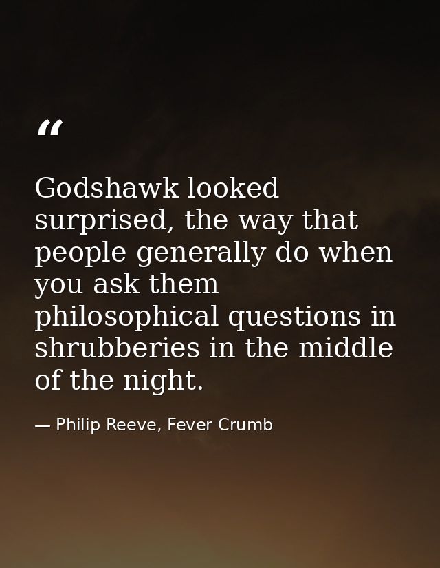 Godshawk looked surprised, the way that people generally do when you ask them philosophical questions in shrubberies in  — Philip Reeve, Fever Crumb