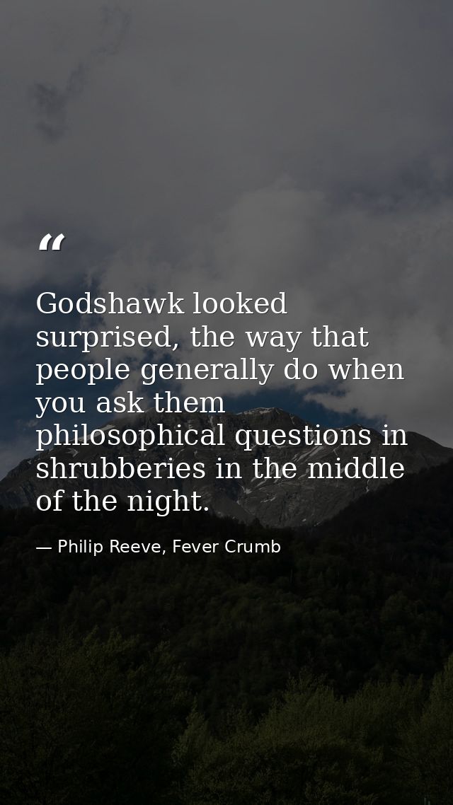 Godshawk looked surprised, the way that people generally do when you ask them philosophical questions in shrubberies in  — Philip Reeve, Fever Crumb