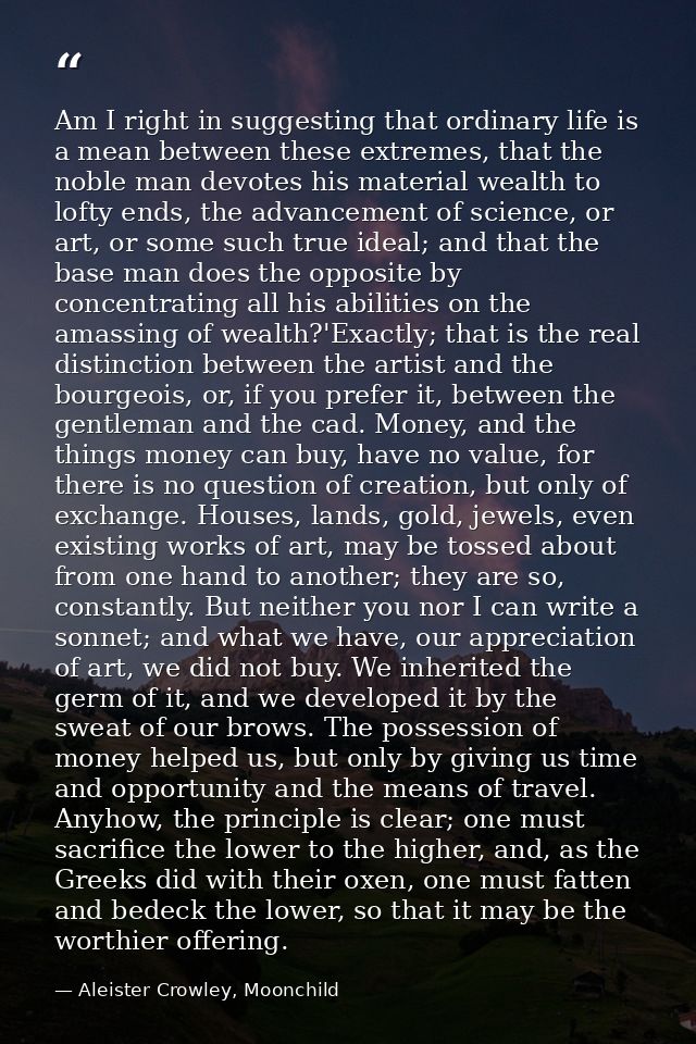 Am I right in suggesting that ordinary life is a mean between these extremes, that the noble man devotes his material we — Aleister Crowley, Moonchild