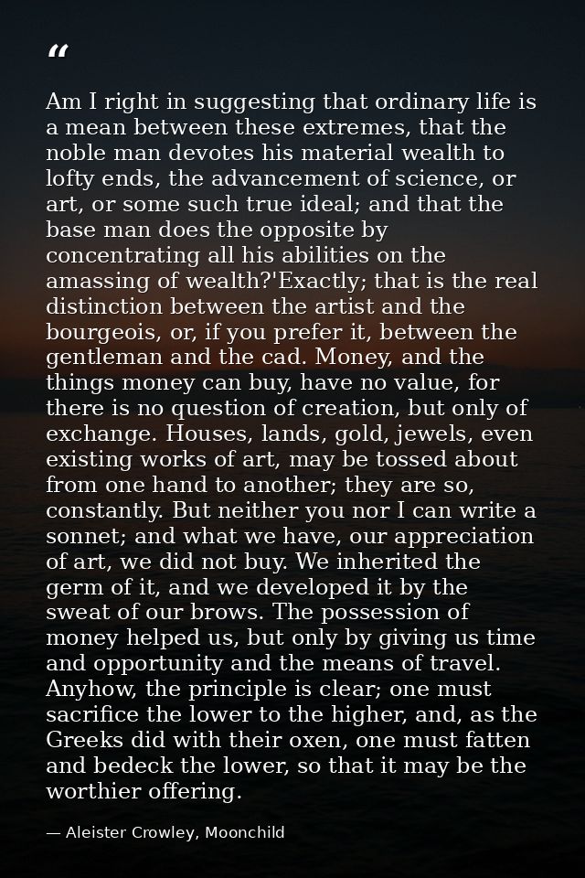 Am I right in suggesting that ordinary life is a mean between these extremes, that the noble man devotes his material we — Aleister Crowley, Moonchild
