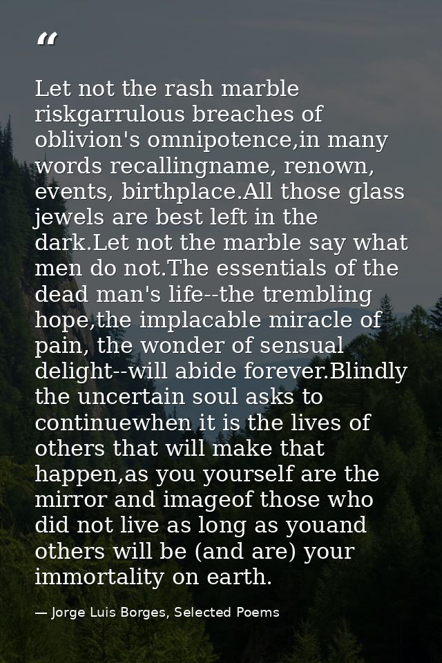 Let not the rash marble riskgarrulous breaches of oblivion's omnipotence,in many words recallingname, renown, events, bi — Jorge Luis Borges, Selected Poems