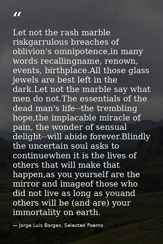 Let not the rash marble riskgarrulous breaches of oblivion's omnipotence,in many words recallingname, renown, events, bi — Jorge Luis Borges, Selected Poems