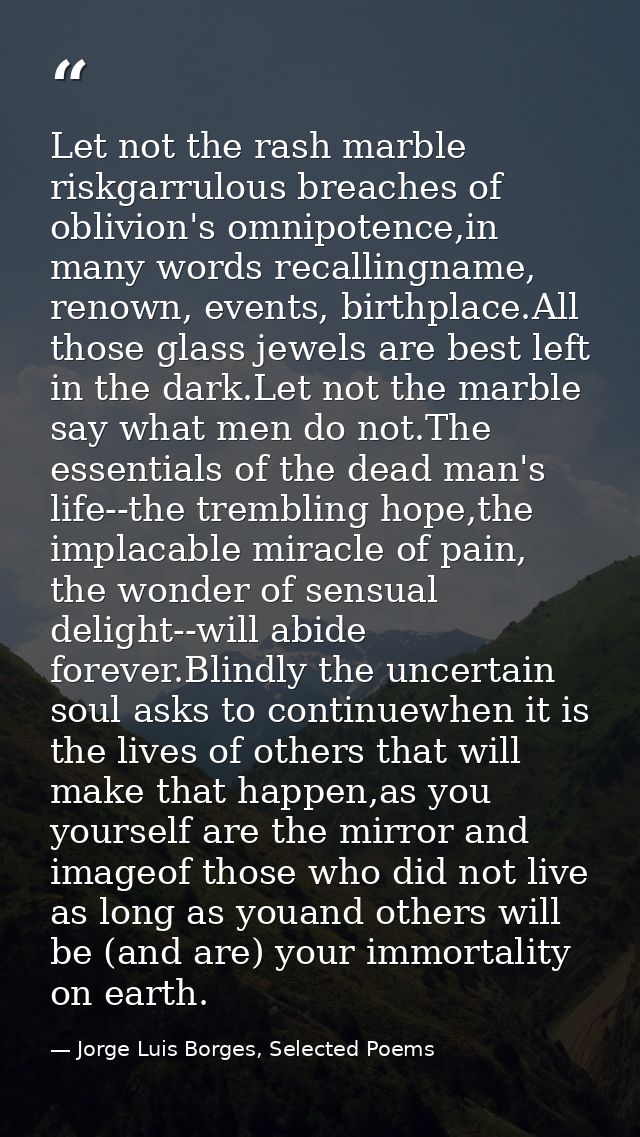 Let not the rash marble riskgarrulous breaches of oblivion's omnipotence,in many words recallingname, renown, events, bi — Jorge Luis Borges, Selected Poems
