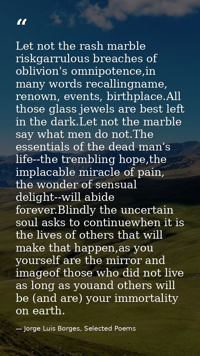 Let not the rash marble riskgarrulous breaches of oblivion's omnipotence,in many words recallingname, renown, events, bi — Jorge Luis Borges, Selected Poems
