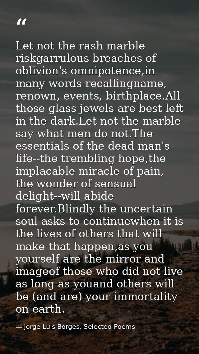 Let not the rash marble riskgarrulous breaches of oblivion's omnipotence,in many words recallingname, renown, events, bi — Jorge Luis Borges, Selected Poems