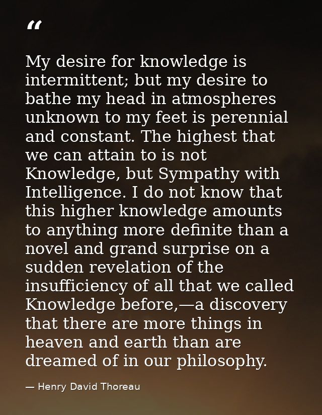 My desire for knowledge is intermittent; but my desire to bathe my head in atmospheres unknown to my feet is perennial a — Henry David Thoreau