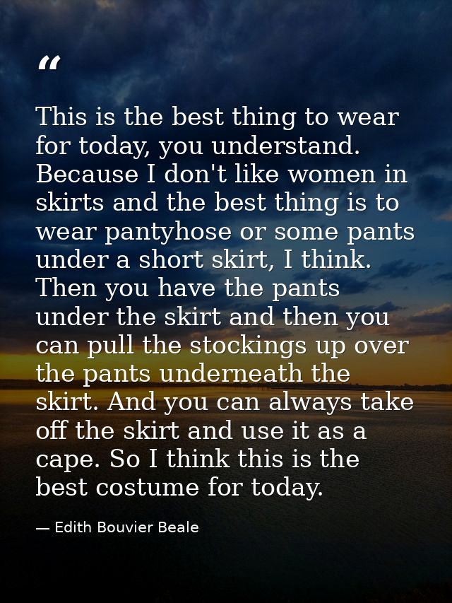 This is the best thing to wear for today, you understand. Because I don't like women in skirts and the best thing is to  — Edith Bouvier Beale