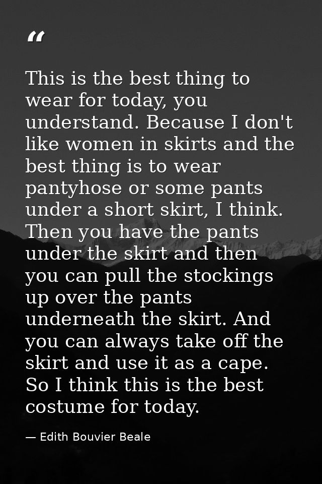 This is the best thing to wear for today, you understand. Because I don't like women in skirts and the best thing is to  — Edith Bouvier Beale
