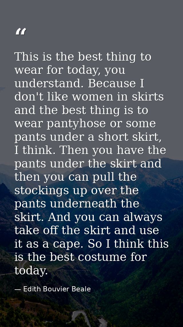 This is the best thing to wear for today, you understand. Because I don't like women in skirts and the best thing is to  — Edith Bouvier Beale