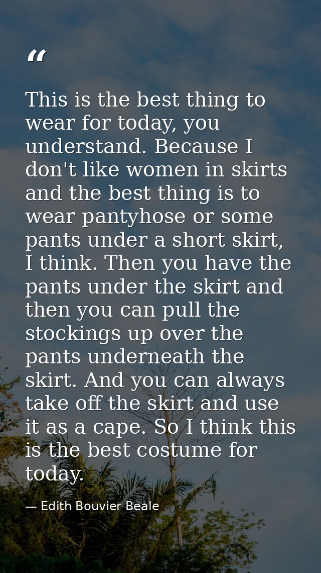 This is the best thing to wear for today, you understand. Because I don't like women in skirts and the best thing is to  — Edith Bouvier Beale