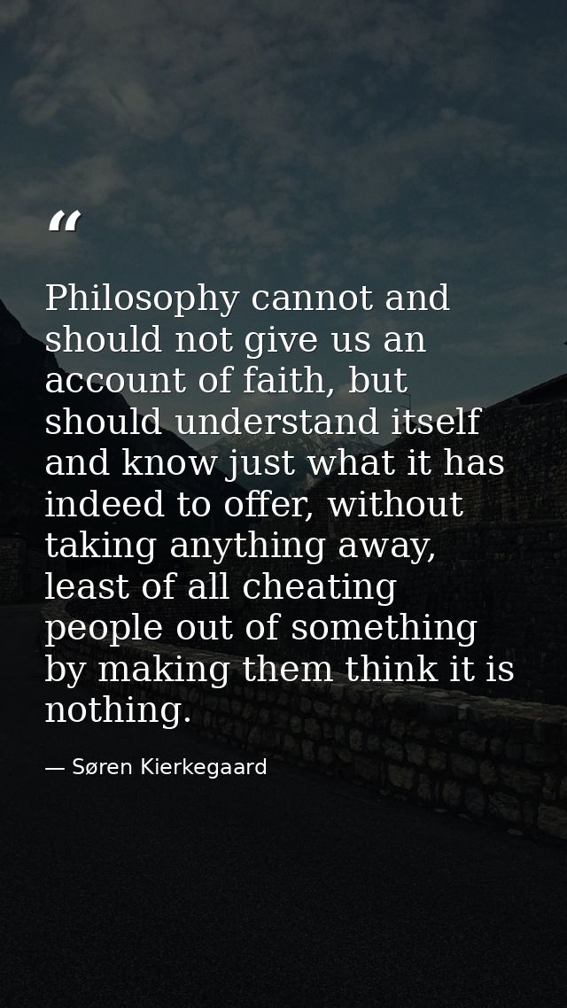 Philosophy cannot and should not give us an account of faith, but should understand itself and know just what it has ind — Søren Kierkegaard