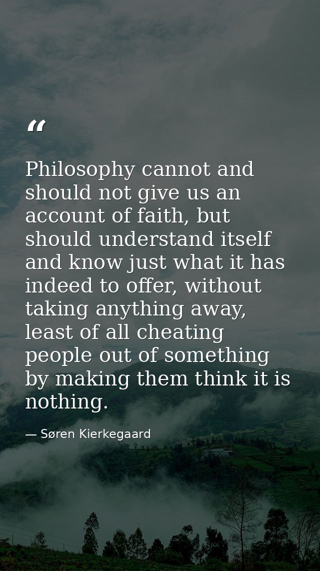 Philosophy cannot and should not give us an account of faith, but should understand itself and know just what it has ind — Søren Kierkegaard