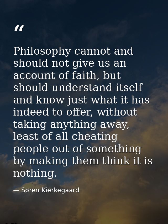 Philosophy cannot and should not give us an account of faith, but should understand itself and know just what it has ind — Søren Kierkegaard