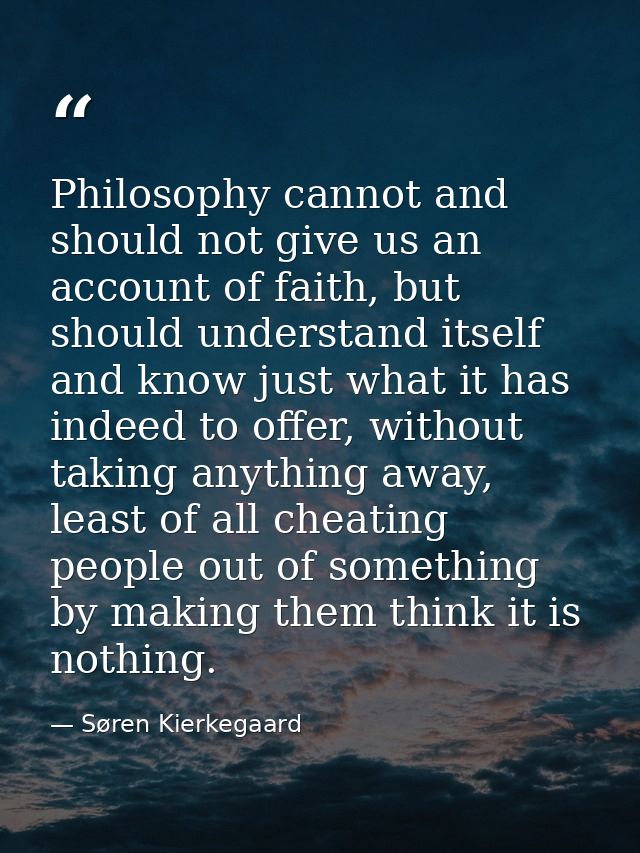 Philosophy cannot and should not give us an account of faith, but should understand itself and know just what it has ind — Søren Kierkegaard
