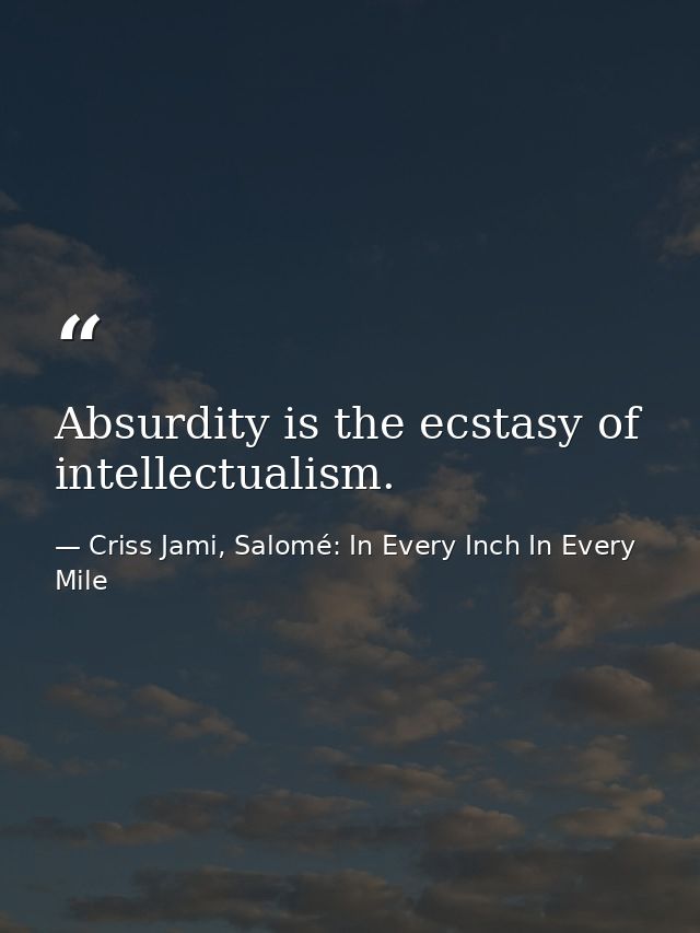 Absurdity is the ecstasy of intellectualism. — Criss Jami, Salomé: In Every Inch In Every Mile