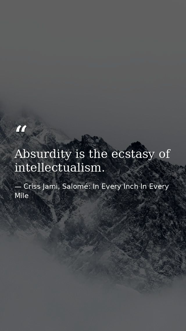 Absurdity is the ecstasy of intellectualism. — Criss Jami, Salomé: In Every Inch In Every Mile