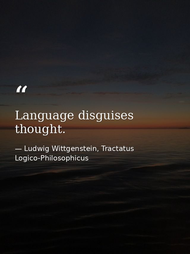 Language disguises thought. — Ludwig Wittgenstein, Tractatus Logico-Philosophicus