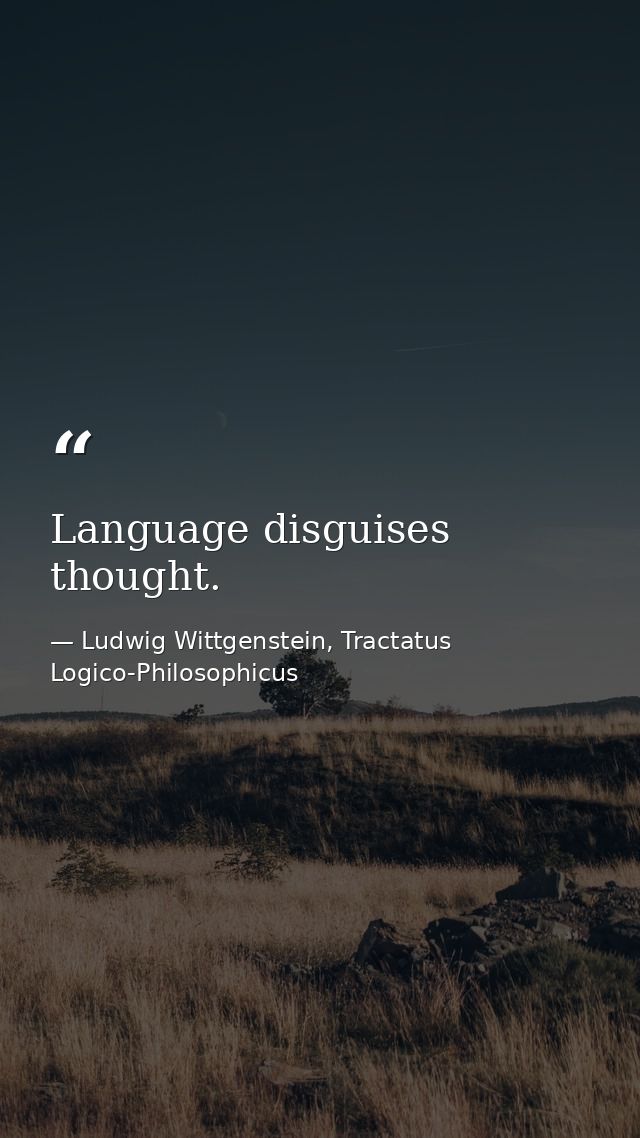 Language disguises thought. — Ludwig Wittgenstein, Tractatus Logico-Philosophicus