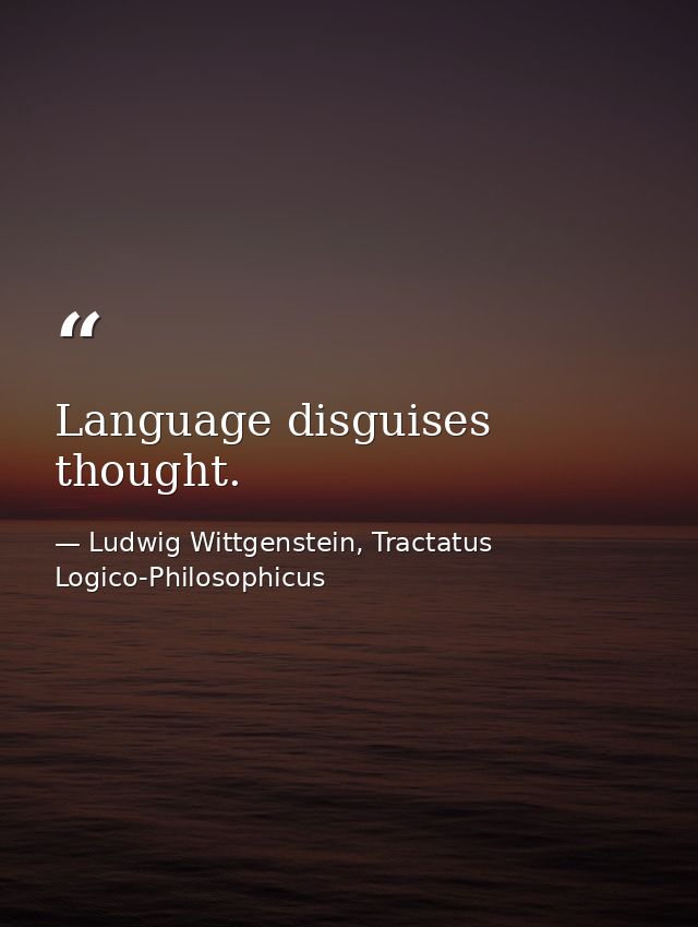 Language disguises thought. — Ludwig Wittgenstein, Tractatus Logico-Philosophicus