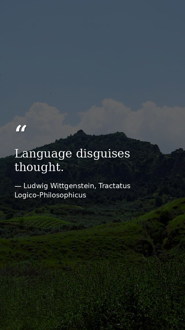 Language disguises thought. — Ludwig Wittgenstein, Tractatus Logico-Philosophicus