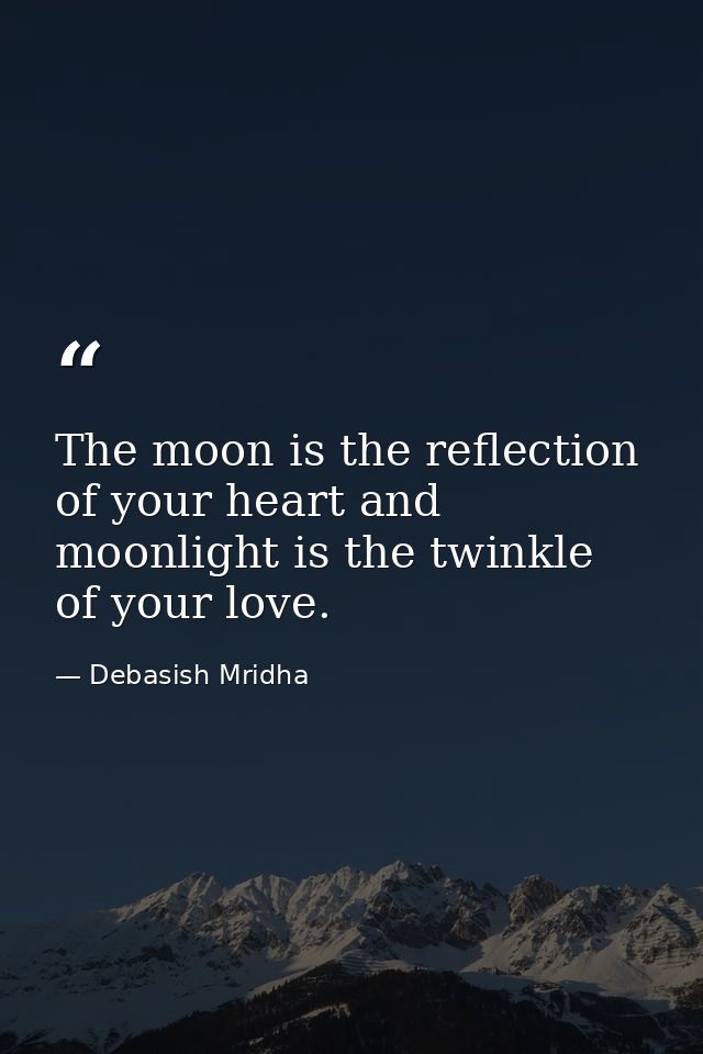 The moon is the reflection of your heart and moonlight is the twinkle of your love. — Debasish Mridha