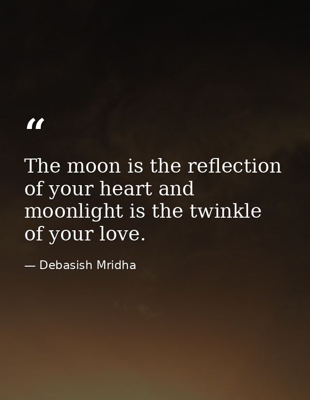 The moon is the reflection of your heart and moonlight is the twinkle of your love. — Debasish Mridha