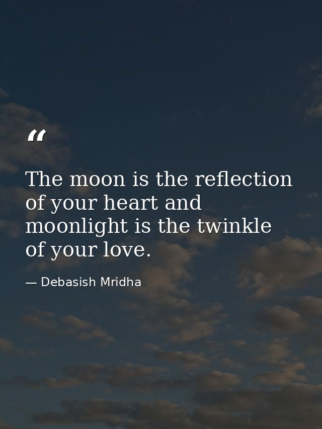 The moon is the reflection of your heart and moonlight is the twinkle of your love. — Debasish Mridha