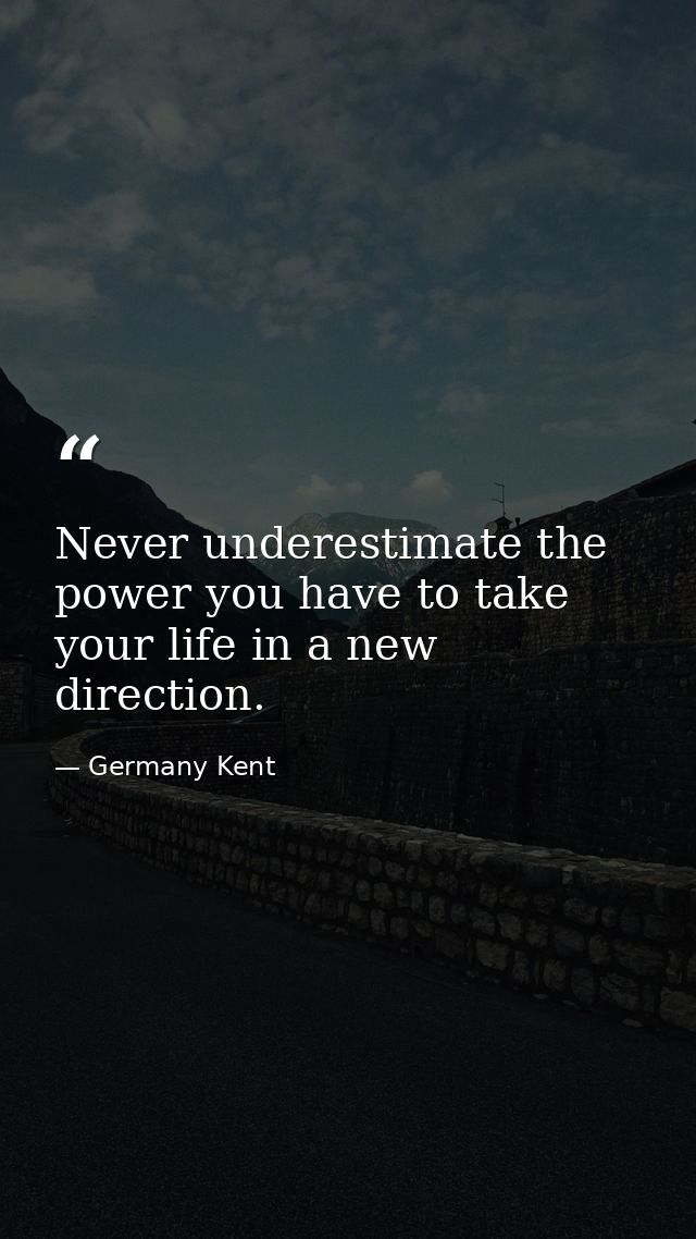 Never underestimate the power you have to take your life in a new direction. — Germany Kent