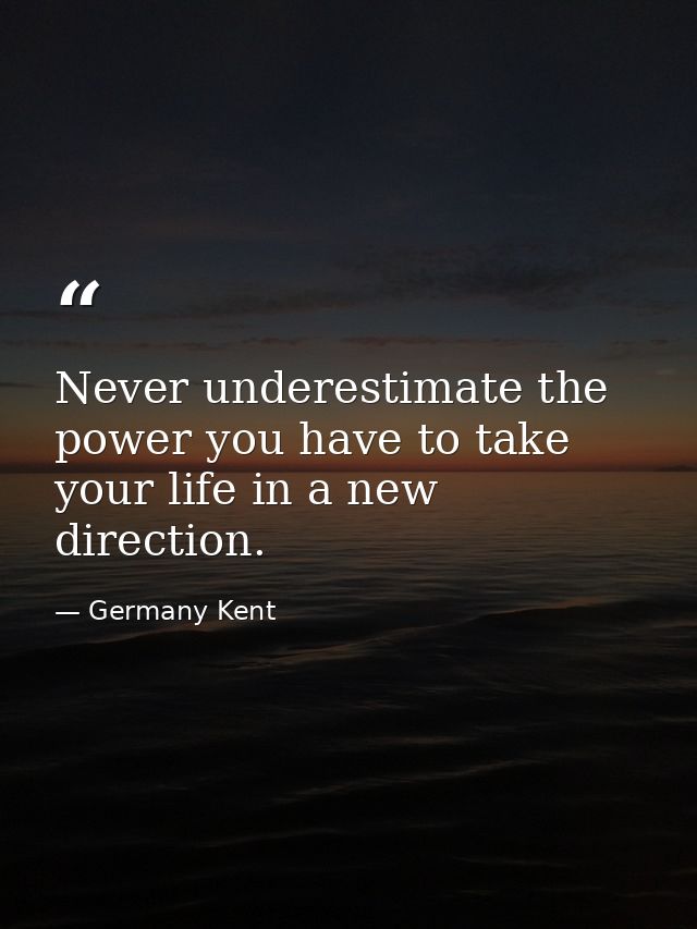 Never underestimate the power you have to take your life in a new direction. — Germany Kent