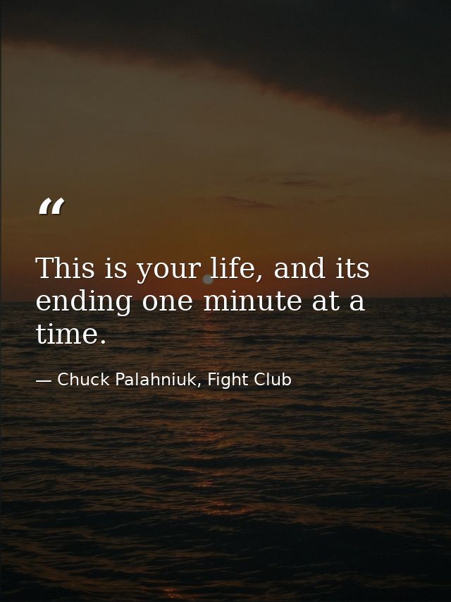 This is your life, and its ending one minute at a time. — Chuck Palahniuk, Fight Club
