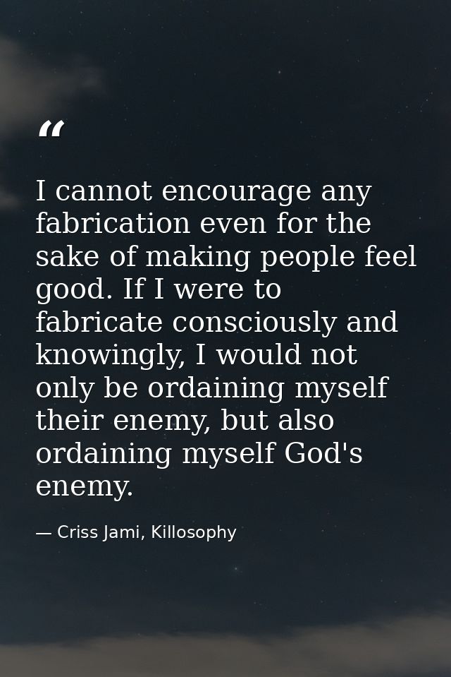 I cannot encourage any fabrication even for the sake of making people feel good. If I were to fabricate consciously and  — Criss Jami, Killosophy