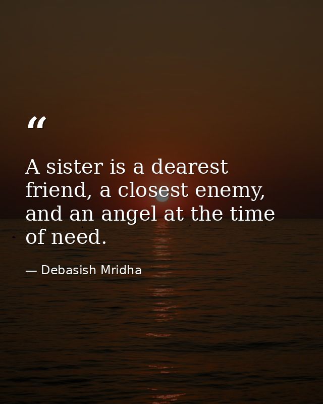 A sister is a dearest friend, a closest enemy, and an angel at the time of need. — Debasish Mridha
