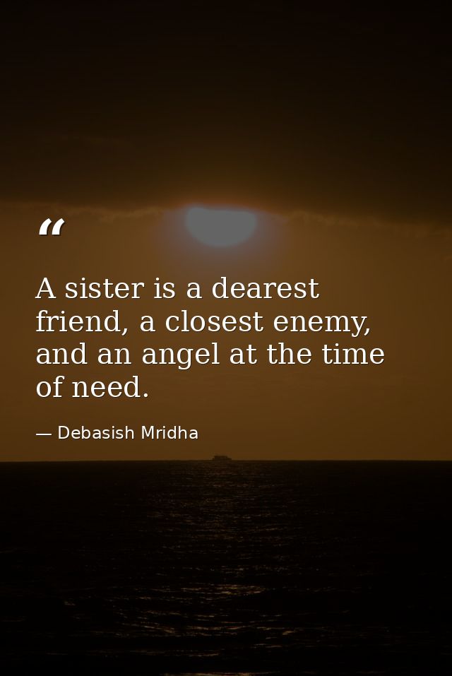 A sister is a dearest friend, a closest enemy, and an angel at the time of need. — Debasish Mridha