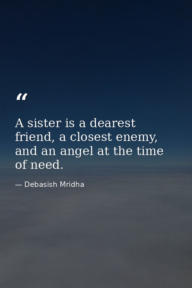 A sister is a dearest friend, a closest enemy, and an angel at the time of need. — Debasish Mridha