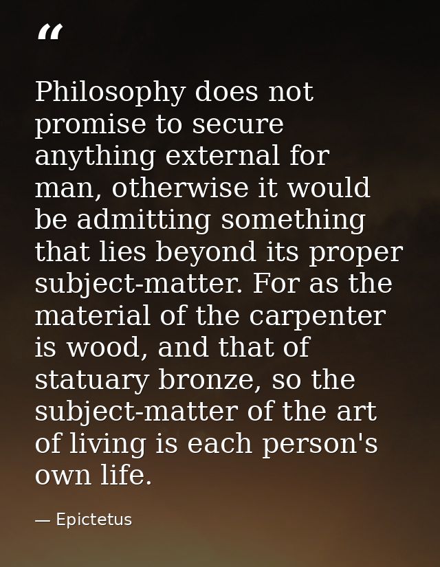 Philosophy does not promise to secure anything external for man, otherwise it would be admitting something that lies bey — Epictetus