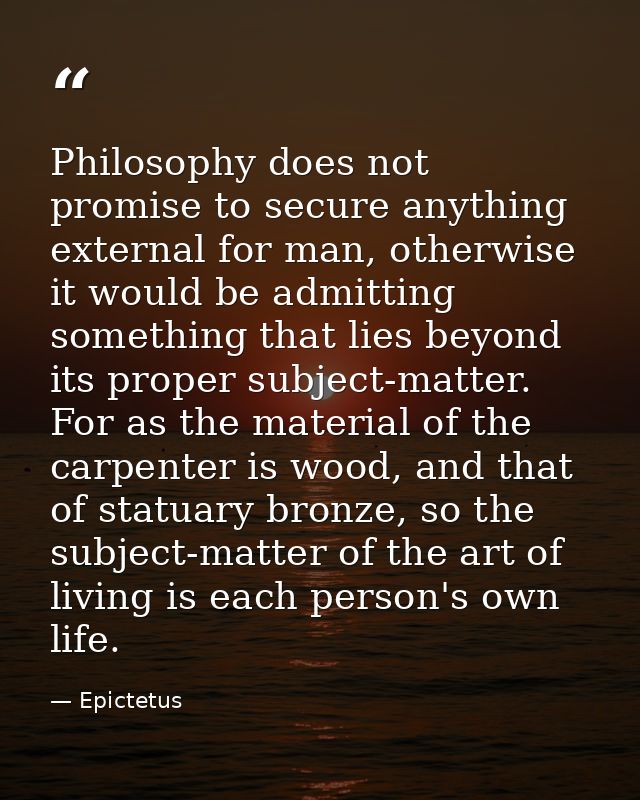 Philosophy does not promise to secure anything external for man, otherwise it would be admitting something that lies bey — Epictetus