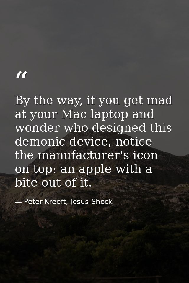 By the way, if you get mad at your Mac laptop and wonder who designed this demonic device, notice the manufacturer's ico — Peter Kreeft, Jesus-Shock